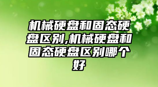 機械硬盤和固態硬盤區別,機械硬盤和固態硬盤區別哪個好