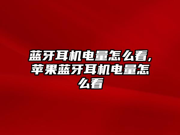 藍牙耳機電量怎么看,蘋果藍牙耳機電量怎么看