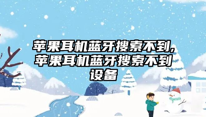 蘋果耳機藍牙搜索不到,蘋果耳機藍牙搜索不到設備