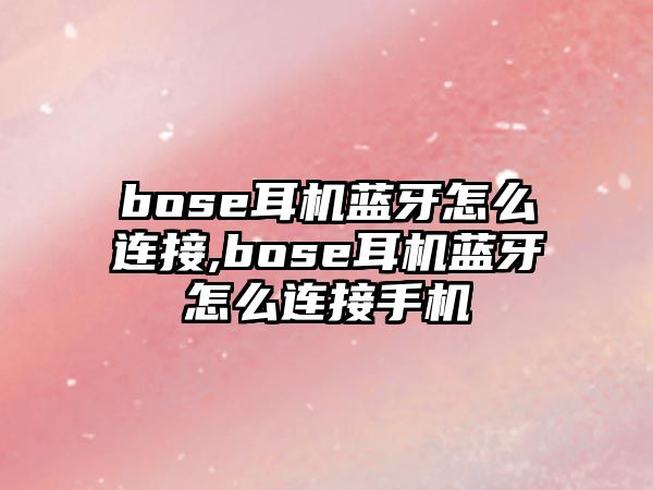 bose耳機(jī)藍(lán)牙怎么連接,bose耳機(jī)藍(lán)牙怎么連接手機(jī)