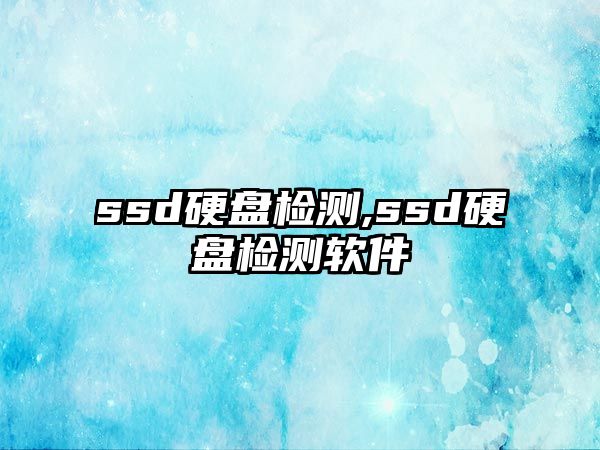 ssd硬盤檢測,ssd硬盤檢測軟件