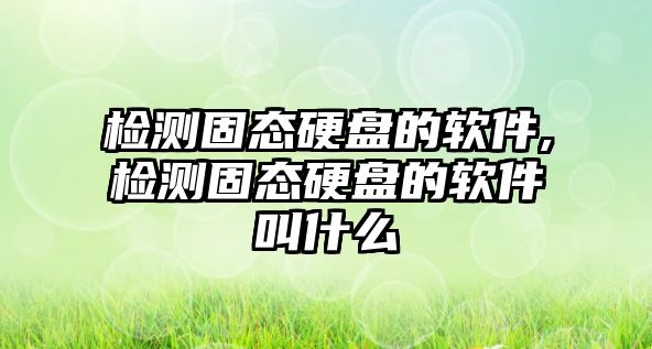 檢測固態硬盤的軟件,檢測固態硬盤的軟件叫什么