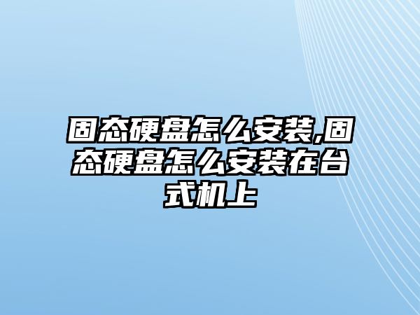 固態硬盤怎么安裝,固態硬盤怎么安裝在臺式機上