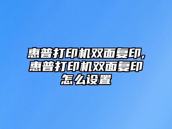 惠普打印機雙面復印,惠普打印機雙面復印怎么設置