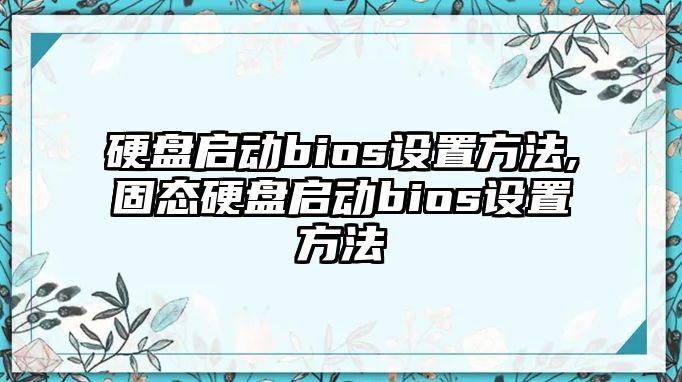 硬盤啟動bios設(shè)置方法,固態(tài)硬盤啟動bios設(shè)置方法