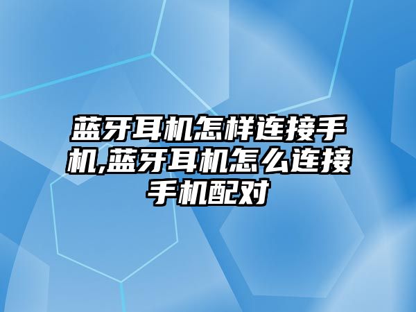 藍牙耳機怎樣連接手機,藍牙耳機怎么連接手機配對