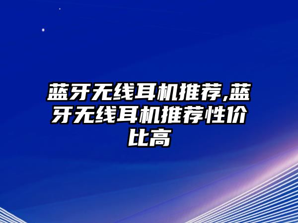 藍牙無線耳機推薦,藍牙無線耳機推薦性價比高