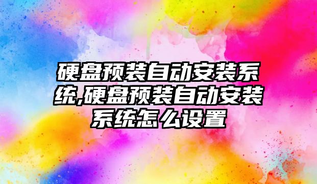 硬盤預裝自動安裝系統,硬盤預裝自動安裝系統怎么設置