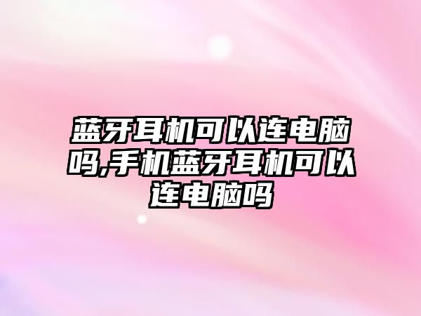 藍牙耳機可以連電腦嗎,手機藍牙耳機可以連電腦嗎