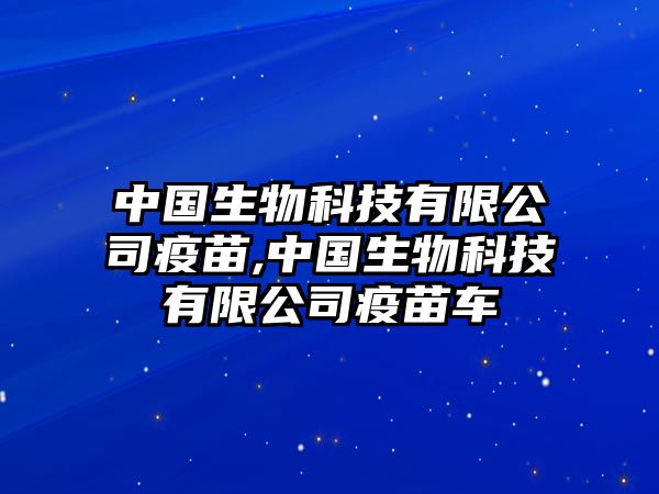 中國生物科技有限公司疫苗,中國生物科技有限公司疫苗車