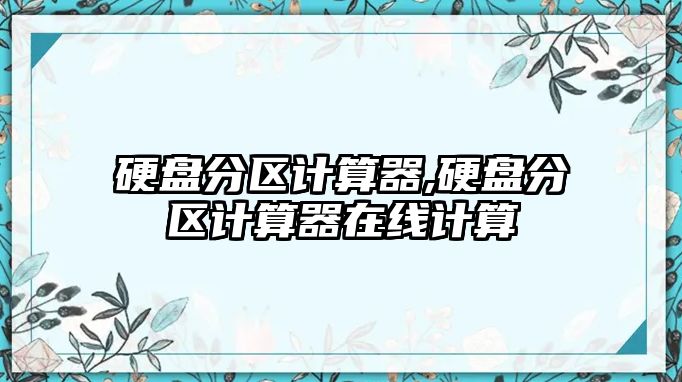 硬盤分區(qū)計算器,硬盤分區(qū)計算器在線計算