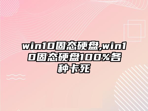 win10固態硬盤,win10固態硬盤100%各種卡死