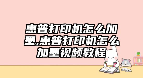 惠普打印機怎么加墨,惠普打印機怎么加墨視頻教程