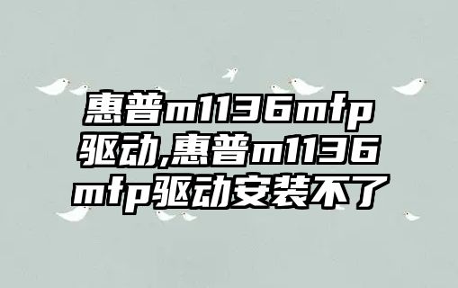 惠普m1136mfp驅動,惠普m1136mfp驅動安裝不了