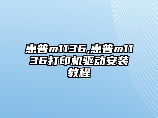 惠普m1136,惠普m1136打印機驅動安裝教程