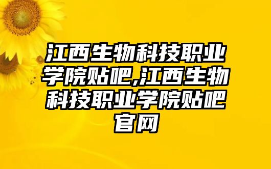 江西生物科技職業(yè)學院貼吧,江西生物科技職業(yè)學院貼吧官網(wǎng)