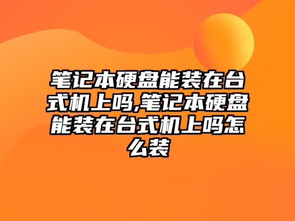 筆記本硬盤能裝在臺式機(jī)上嗎,筆記本硬盤能裝在臺式機(jī)上嗎怎么裝