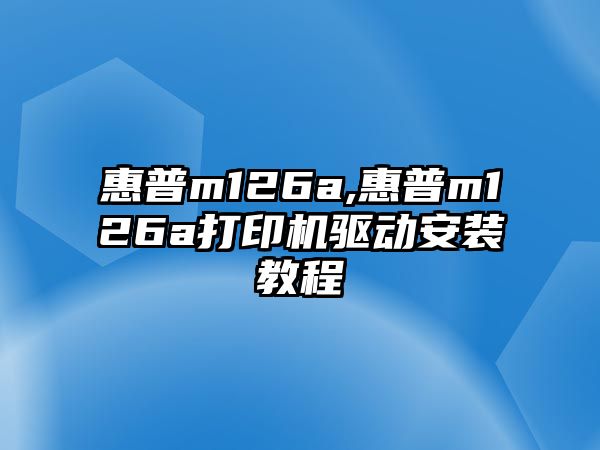 惠普m126a,惠普m126a打印機驅動安裝教程