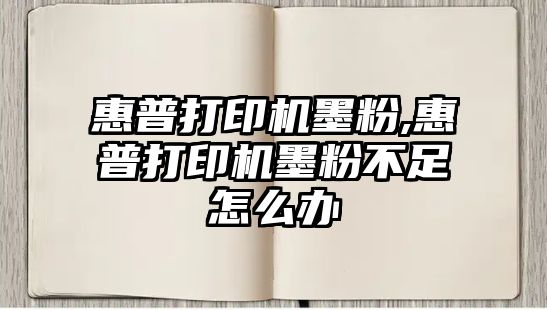 惠普打印機墨粉,惠普打印機墨粉不足怎么辦