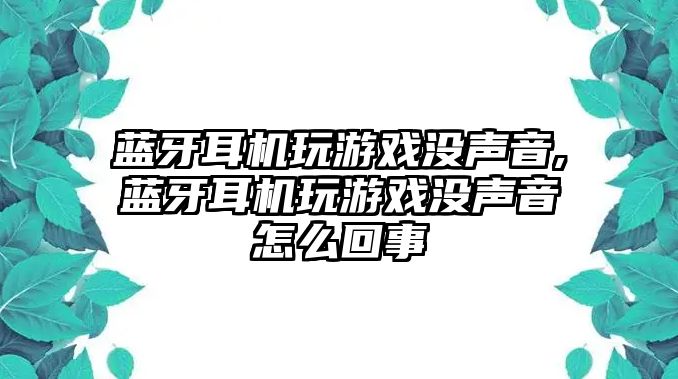 藍(lán)牙耳機(jī)玩游戲沒(méi)聲音,藍(lán)牙耳機(jī)玩游戲沒(méi)聲音怎么回事