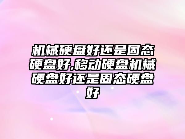 機械硬盤好還是固態硬盤好,移動硬盤機械硬盤好還是固態硬盤好