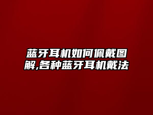 藍牙耳機如何佩戴圖解,各種藍牙耳機戴法