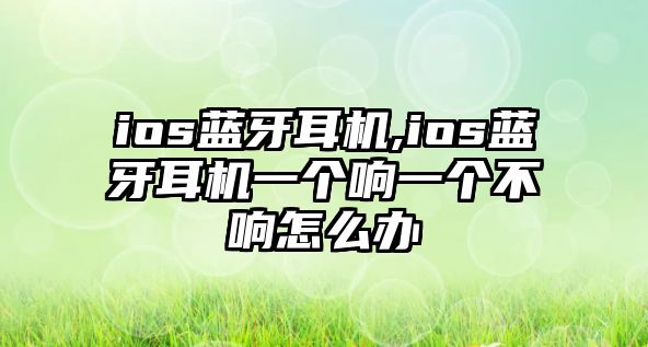 ios藍(lán)牙耳機,ios藍(lán)牙耳機一個響一個不響怎么辦