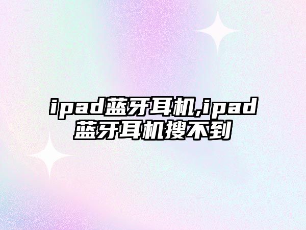 ipad藍(lán)牙耳機,ipad藍(lán)牙耳機搜不到