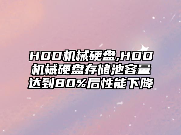 HDD機(jī)械硬盤,HDD機(jī)械硬盤存儲(chǔ)池容量達(dá)到80%后性能下降