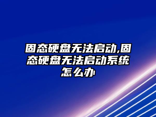 固態硬盤無法啟動,固態硬盤無法啟動系統怎么辦