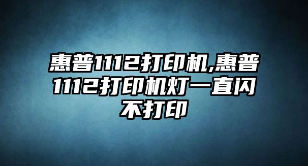 惠普1112打印機,惠普1112打印機燈一直閃不打印