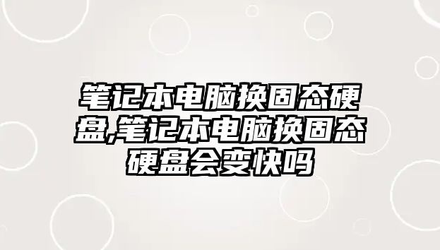 筆記本電腦換固態硬盤,筆記本電腦換固態硬盤會變快嗎