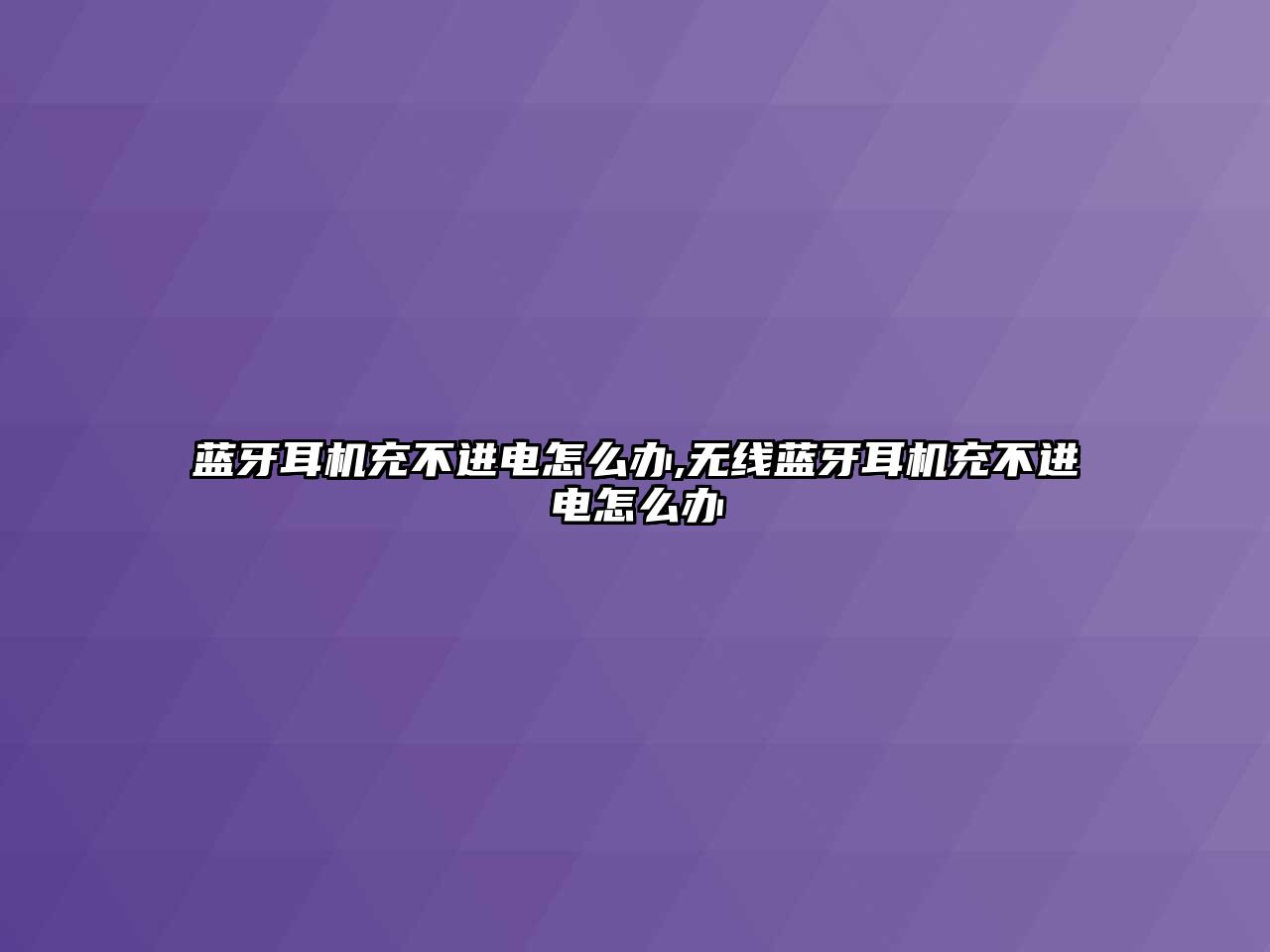 藍(lán)牙耳機(jī)充不進(jìn)電怎么辦,無(wú)線(xiàn)藍(lán)牙耳機(jī)充不進(jìn)電怎么辦