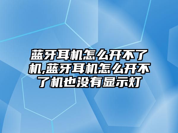 藍(lán)牙耳機怎么開不了機,藍(lán)牙耳機怎么開不了機也沒有顯示燈