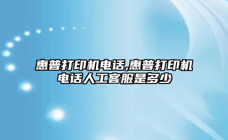 惠普打印機電話,惠普打印機電話人工客服是多少