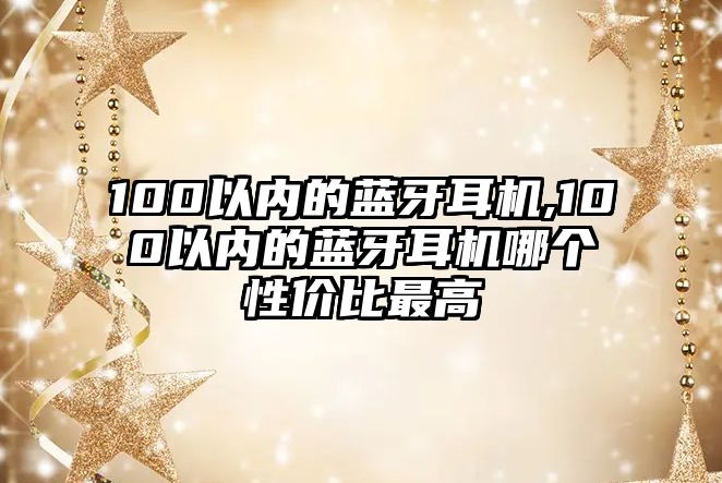 100以內的藍牙耳機,100以內的藍牙耳機哪個性價比最高