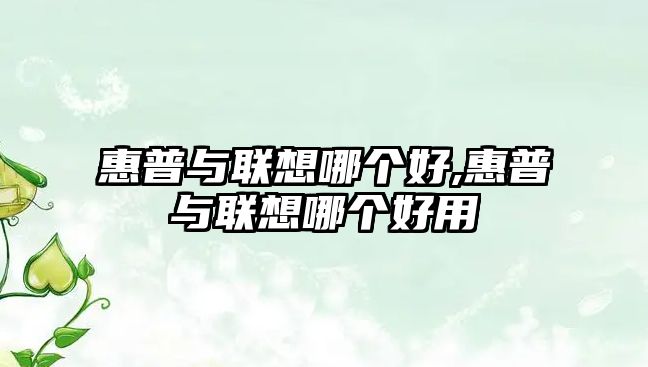 惠普與聯(lián)想哪個好,惠普與聯(lián)想哪個好用