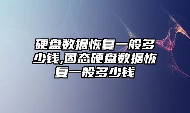 硬盤數據恢復一般多少錢,固態硬盤數據恢復一般多少錢