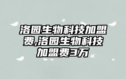 洛園生物科技加盟費,洛園生物科技加盟費3萬