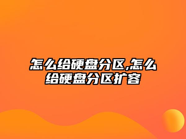 怎么給硬盤分區,怎么給硬盤分區擴容