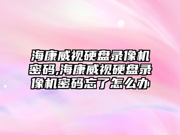 ?？低曈脖P錄像機密碼,?？低曈脖P錄像機密碼忘了怎么辦