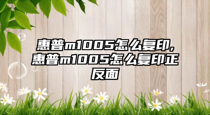 惠普m1005怎么復印,惠普m1005怎么復印正反面