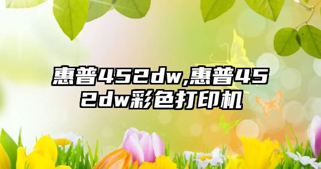 惠普452dw,惠普452dw彩色打印機