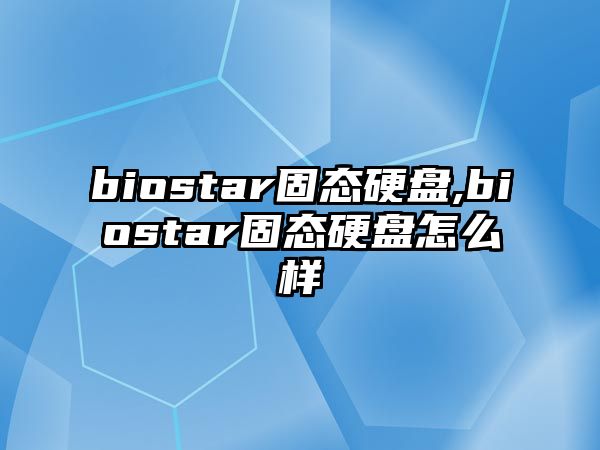 biostar固態(tài)硬盤(pán),biostar固態(tài)硬盤(pán)怎么樣