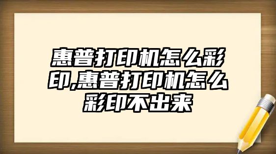 惠普打印機怎么彩印,惠普打印機怎么彩印不出來