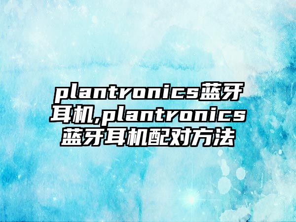 plantronics藍(lán)牙耳機(jī),plantronics藍(lán)牙耳機(jī)配對(duì)方法