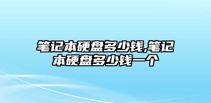 筆記本硬盤(pán)多少錢(qián),筆記本硬盤(pán)多少錢(qián)一個(gè)