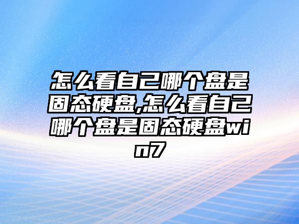 怎么看自己哪個盤是固態硬盤,怎么看自己哪個盤是固態硬盤win7