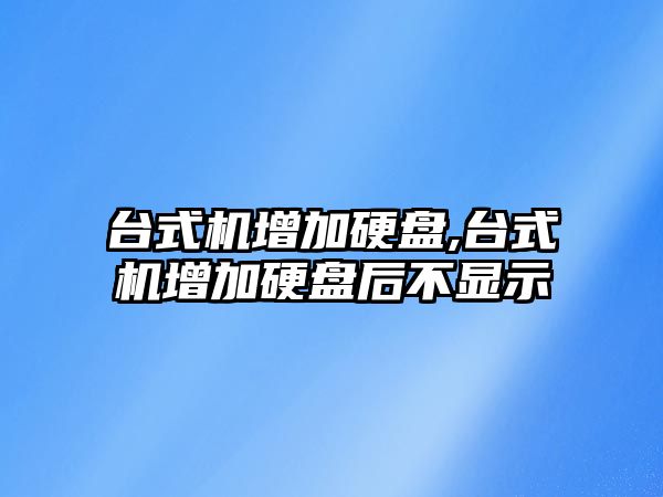 臺式機增加硬盤,臺式機增加硬盤后不顯示