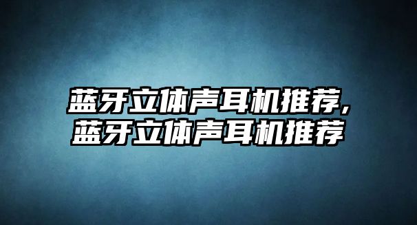 藍牙立體聲耳機推薦,藍牙立體聲耳機推薦